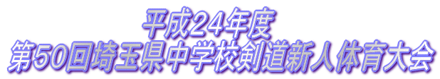 　　　　　　　　平成２４年度 第５０回埼玉県中学校剣道新人体育大会